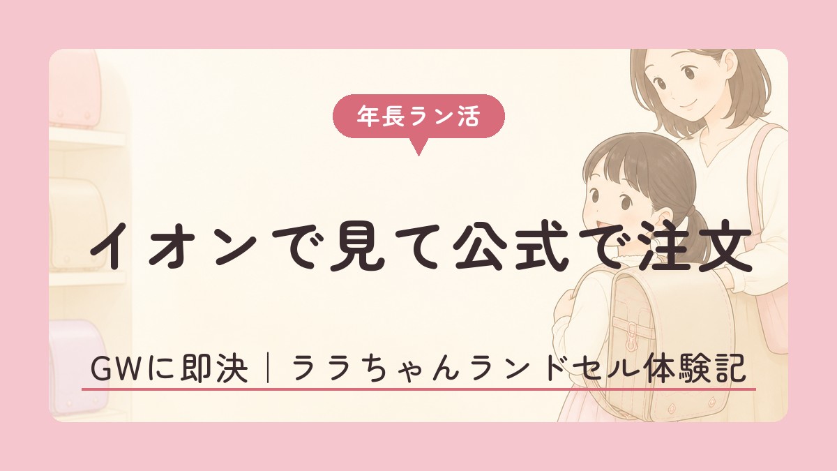 ラン活 イオンで見て公式で注文 ララちゃんランドセル体験記