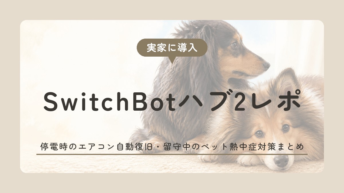 SwitchBotハブ2レポ 停電時のエアコン自動復旧・留守中のペット熱中症対策まとめ